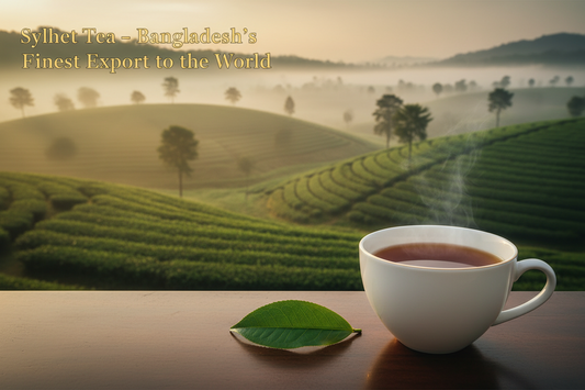 Sylhet Tea – Bangladesh's Finest Export to the World