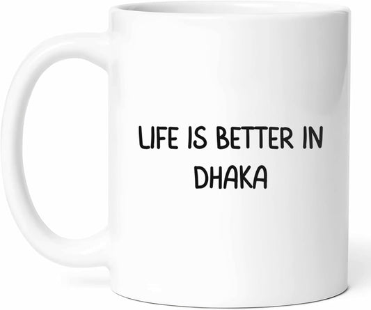 Life Is Better In Dhaka Mug - City Coffee Cup - Bangladeshi Resident Funny Gift From - Capital Tea Mugs - Urban Cups - 11 Oz Ceramic Gifts For Locals, Birthday, Him, Her, Christmas, Cultural Festival